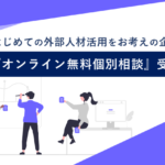 はじめての外部人材活用『オンライン無料個別相談』受付中！