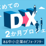 はじめてのDX 2か月プロジェクト～ある中小企業のビフォーアフター～